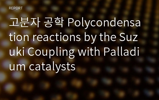 고분자 공학 Polycondensation reactions by the Suzuki Coupling with Palladium catalysts