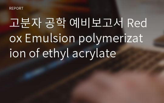 고분자 공학 예비보고서 Redox Emulsion polymerization of ethyl acrylate