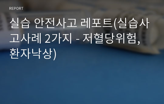 실습 안전사고 레포트(실습사고사례 2가지 - 저혈당위험, 환자낙상)