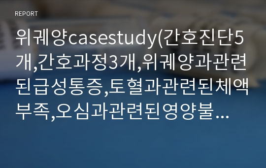 위궤양casestudy(간호진단5개,간호과정3개,위궤양과관련된급성통증,토혈과관련된체액부족,오심과관련된영양불균형 영양부족, 간헐적 통증과 관련된 수면박탈, 토혈과 관련된 불안)