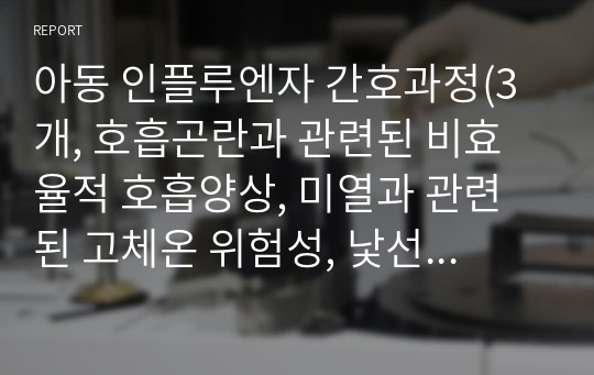 아동 인플루엔자 간호과정(3개, 호흡곤란과 관련된 비효율적 호흡양상, 미열과 관련된 고체온 위험성, 낯선 환경과 관련된 불안)