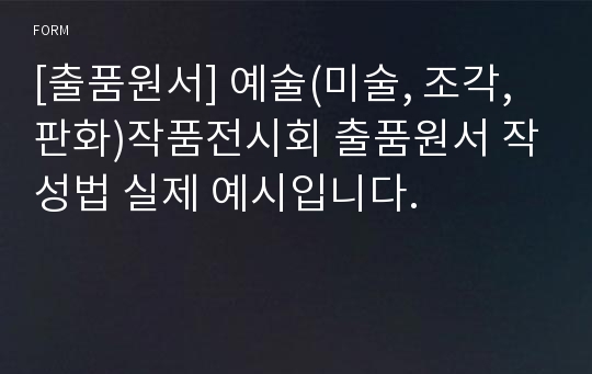 [출품원서] 예술(미술, 조각, 판화)작품전시회 출품원서 작성법 실제 예시입니다.