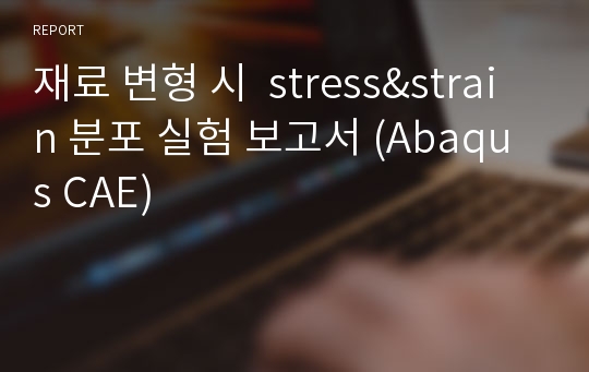 재료 변형 시  stress&amp;strain 분포 실험 보고서 (Abaqus CAE)