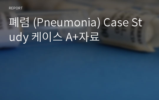 폐렴 (Pneumonia) Case Study 케이스 A+자료