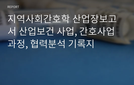 지역사회간호학 산업장보고서 산업보건 사업, 간호사업 과정, 협력분석 기록지