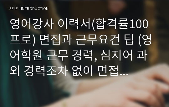 영어강사 이력서(합격률100프로) 면접과 근무요건 팁 (영어학원 근무 경력, 심지어 과외 경력조차 없이 면접 100합격률을 달성하고, 원하는 근무조건까지 얻어낸 비결 포함)