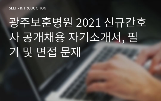 광주보훈병원 2021 신규간호사 공개채용 자기소개서, 필기 및 면접 문제