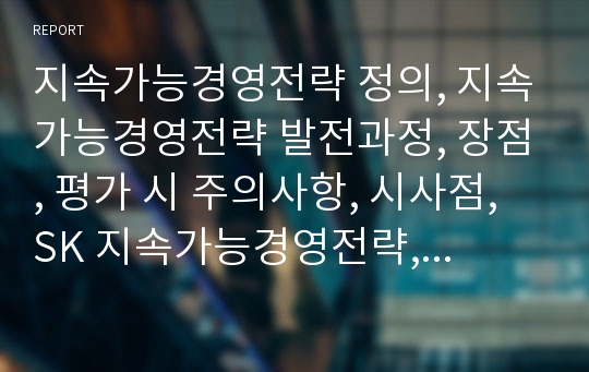 지속가능경영전략 정의, 지속가능경영전략 발전과정, 장점, 평가 시 주의사항, 시사점, SK 지속가능경영전략, 발표대본포함