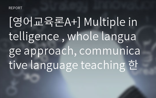 [영어교육론A+] Multiple intelligence , whole language approach, communicative language teaching 한글요약