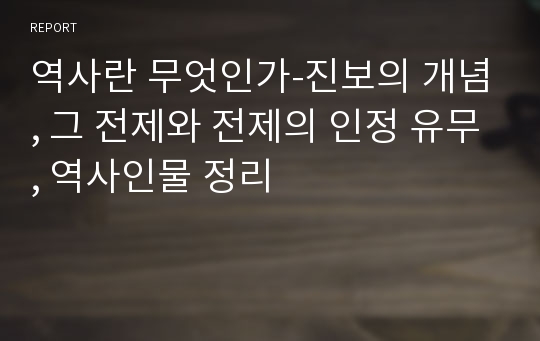 역사란 무엇인가-진보의 개념, 그 전제와 전제의 인정 유무, 역사인물 정리