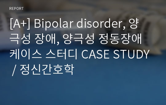 [A+] Bipolar disorder, 양극성 장애, 양극성 정동장애 케이스 스터디 CASE STUDY / 정신간호학