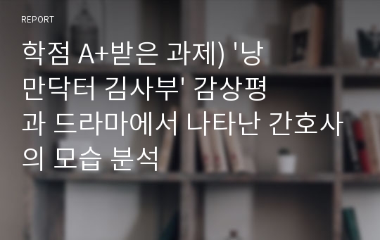 학점 A+받은 과제) &#039;낭만닥터 김사부&#039; 감상평과 드라마에서 나타난 간호사의 모습 분석