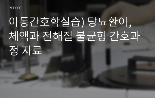 아동간호학실습) 당뇨환아, 체액과 전해질 불균형 간호과정 자료