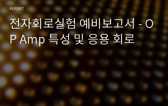 전자회로실험 예비보고서 - OP Amp 특성 및 응용 회로