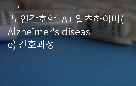 [노인간호학] A+ 알츠하이머(Alzheimer&#039;s disease) 간호과정