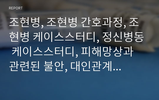 조현병, 조현병 간호과정, 조현병 케이스스터디, 정신병동 케이스스터디, 피해망상과 관련된 불안, 대인관계 능력저하와 관련된 사회적 고립, 운동 부족과 관련된 변비