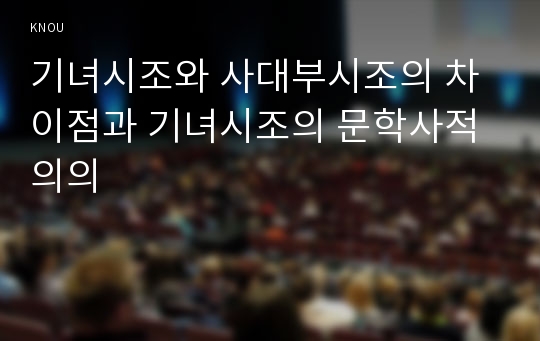 기녀시조와 사대부시조의 차이점과 기녀시조의 문학사적 의의