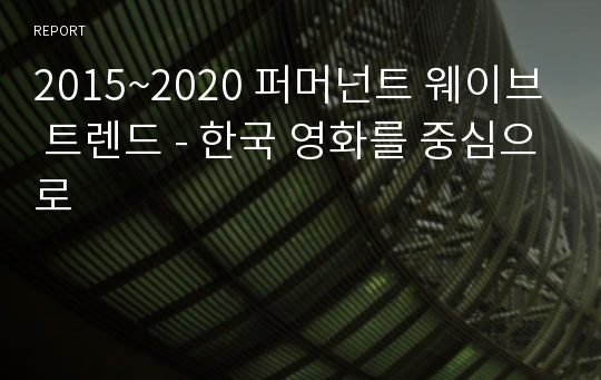 2015~2020 퍼머넌트 웨이브 트렌드 - 한국 영화를 중심으로