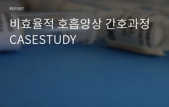 비효율적 호흡양상 간호과정 CASESTUDY