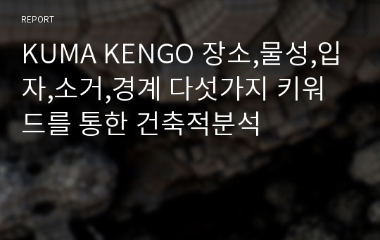 KUMA KENGO 장소,물성,입자,소거,경계 다섯가지 키워드를 통한 건축적분석