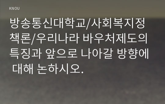 우리나라 바우처제도의 특징과 앞으로 나아갈 방향에 대해 논하시오.