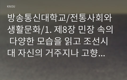 1. 제8장 민장 속의 다양한 모습을 읽고 조선시대 자신의 거주지나 고향에서 등장을 올리는 대표자가 되어 직접 민장을 작성하고(민장을 작성하는 이유, 요구조건 등) 그에 대한 관의 대응과 결과 등을 담을 것(35점)  2. 제9장 교육과 과거, 제10장 관료와 양반의 삶을 읽고 자신을 조선시대 살았던 인물로서 공부