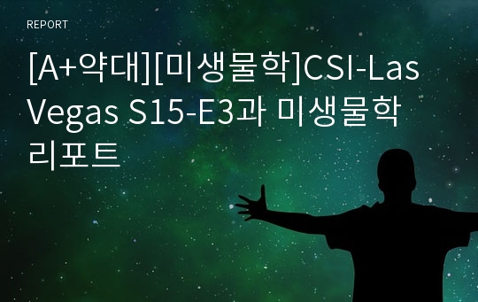 [A+약대][미생물학]CSI-LasVegas S15-E3과 미생물학 리포트