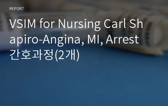 VSIM for Nursing Carl Shapiro-Angina, MI, Arrest 간호과정(2개)