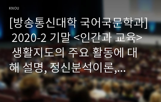 [방송통신대학 국어국문학과] 2020-2 기말 &lt;인간과 교육&gt; 생활지도의 주요 활동에 대해 설명, 정신분석이론, 행동수정이론, 인간중심 상담이론의 인간관, 주요 개념, 상담 과정 및 기법에 대해 설명