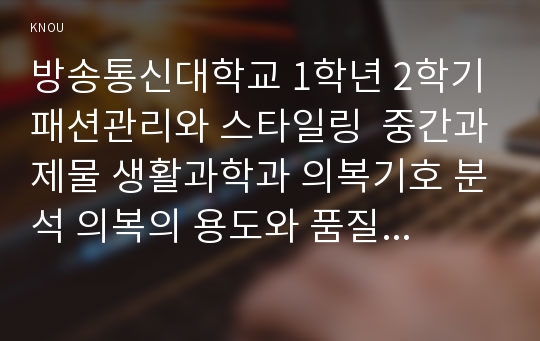 방송통신대학교 1학년 2학기 패션관리와 스타일링  중간과제물 생활과학과 의복기호 분석 의복의 용도와 품질표시를 밝히고