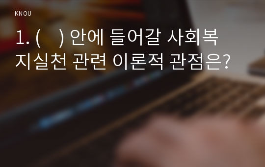 1. (    ) 안에 들어갈 사회복지실천 관련 이론적 관점은?