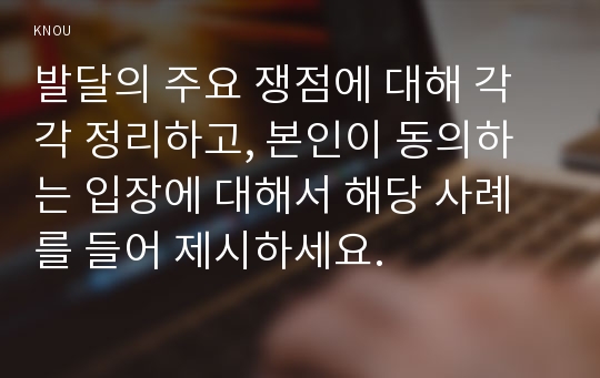 발달의 주요 쟁점에 대해 각각 정리하고, 본인이 동의하는 입장에 대해서 해당 사례를 들어 제시하세요.