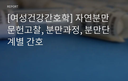 [여성건강간호학] 자연분만 문헌고찰, 분만과정, 분만단계별 간호