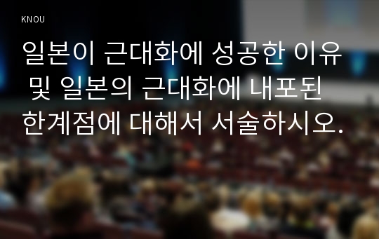 일본이 근대화에 성공한 이유 및 일본의 근대화에 내포된 한계점에 대해서 서술하시오.