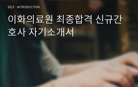 이화의료원 최종합격 신규간호사 자기소개서