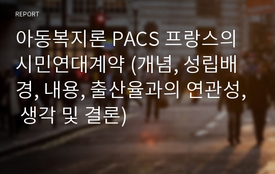 아동복지론 PACS 프랑스의 시민연대계약 (개념, 성립배경, 내용, 출산율과의 연관성, 생각 및 결론)