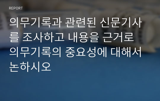 의무기록과 관련된 신문기사를 조사하고 내용을 근거로 의무기록의 중요성에 대해서 논하시오