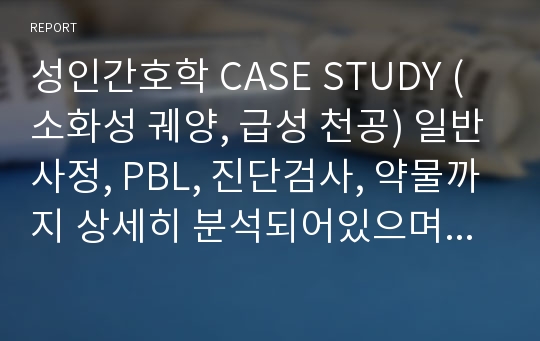 성인간호학 CASE STUDY (소화성 궤양, 급성 천공) 일반사정, PBL, 진단검사, 약물까지 상세히 분석되어있으며 간호 계획 및 수행 또한 믿고 보셔요!