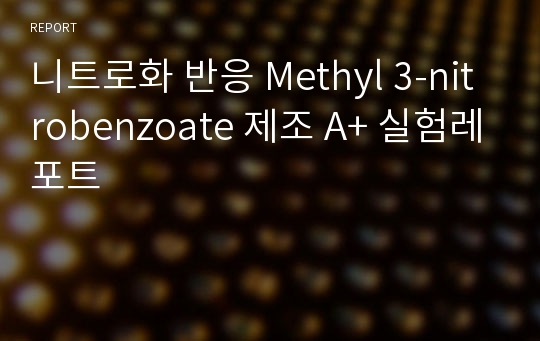 니트로화 반응 Methyl 3-nitrobenzoate 제조 A+ 실험레포트