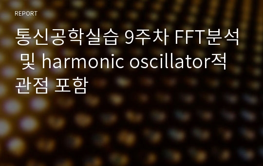 통신공학실습 이주한 9주차 FFT분석 및 harmonic oscillator적 관점 포함