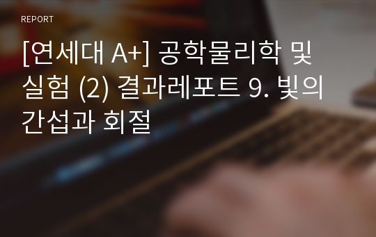 [연세대 A+] 공학물리학 및 실험 (2) 결과레포트 9. 빛의 간섭과 회절