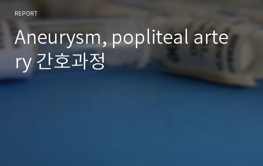 Aneurysm, popliteal artery 간호과정
