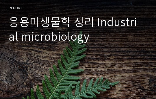 응용미생물학 정리 Industrial microbiology