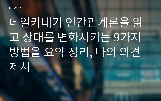 데일카네기 인간관계론을 읽고 상대를 변화시키는 9가지 방법을 요약 정리, 나의 의견 제시