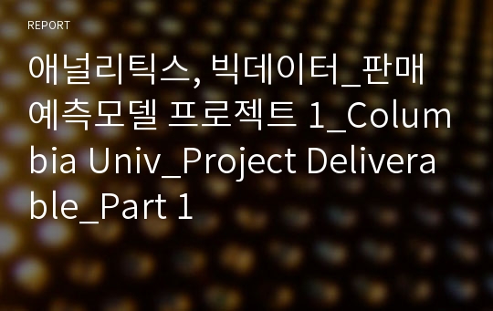 애널리틱스, 빅데이터_판매 예측모델 프로젝트 1_Columbia Univ_Project Deliverable_Part 1