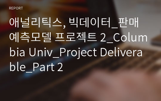 애널리틱스, 빅데이터_판매 예측모델 프로젝트 2_Columbia Univ_Project Deliverable_Part 2