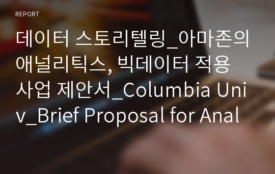 데이터 스토리텔링_아마존의 애널리틱스, 빅데이터 적용 사업 제안서_Columbia Univ_Brief Proposal for Analytics and Data Science in Amazon