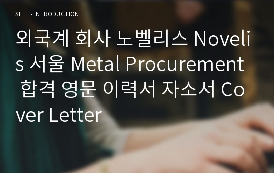 외국계 회사 노벨리스 Novelis 서울 Metal Procurement 합격 영문 이력서 자소서 Cover Letter