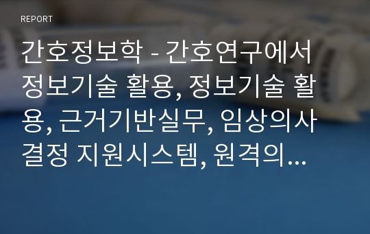 간호정보학 - 간호연구에서 정보기술 활용, 정보기술 활용, 근거기반실무, 임상의사결정 지원시스템, 원격의료, 유헬스와 간호, 소비자건강정보학, 공중보건정보학, 유전체정보학, 소비자건강정보학 시험 요약