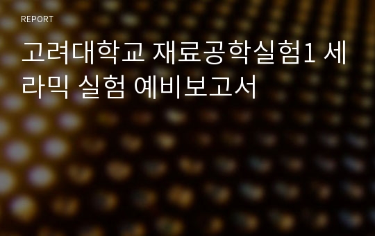 고려대학교 재료공학실험1 세라믹 실험 예비보고서